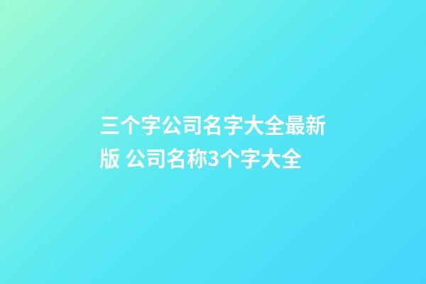 三个字公司名字大全最新版 公司名称3个字大全-第1张-公司起名-玄机派